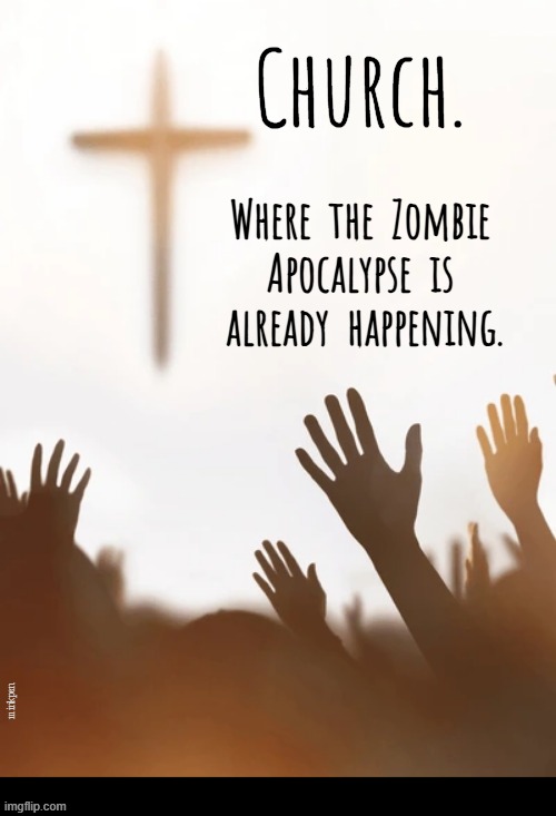 yeh | Church. Where  the  Zombie
Apocalypse  is
 already  happening. minkpen | image tagged in religion,church,god,atheism,atheist,jesus | made w/ Imgflip meme maker
