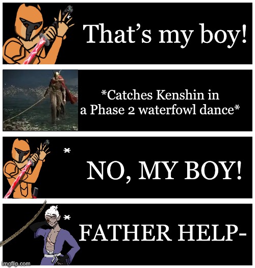Xander and Kenshin fought Malenia and they won although Kenshin got screwed up in that fight. | That’s my boy! *Catches Kenshin in a Phase 2 waterfowl dance*; NO, MY BOY! FATHER HELP- | image tagged in 4 undertale textboxes | made w/ Imgflip meme maker