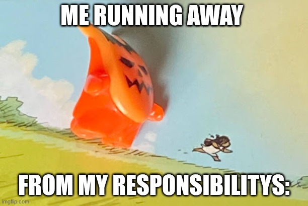 Running away from creature | Me running away; from my responsibilitys: | image tagged in running away from creature,responsibility,responsibilities,running | made w/ Imgflip meme maker