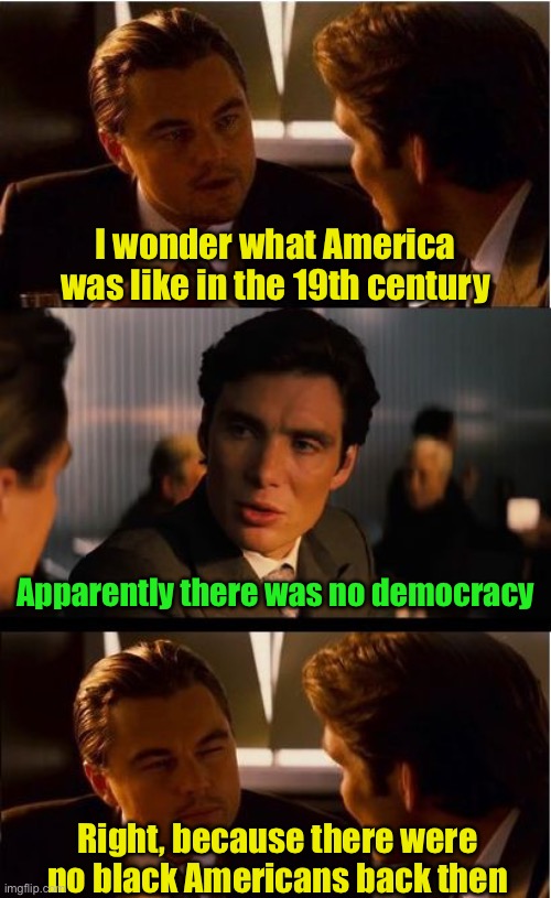 AOC thinks black Americans created democracy | I wonder what America was like in the 19th century; Apparently there was no democracy; Right, because there were no black Americans back then | image tagged in memes,inception,crazy aoc | made w/ Imgflip meme maker