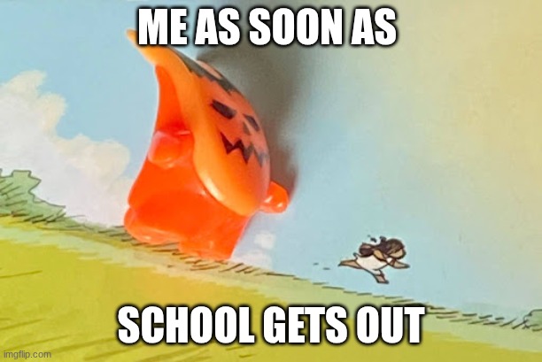 FREEEDOMMMMMMMM | Me as soon as; school gets out | image tagged in running away from creature,school,school meme | made w/ Imgflip meme maker