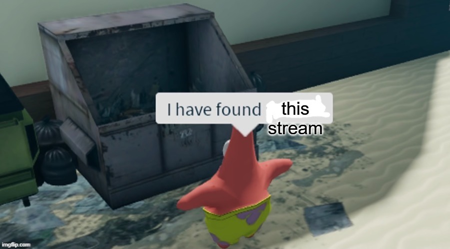 I have found x | this stream | image tagged in i have found x | made w/ Imgflip meme maker