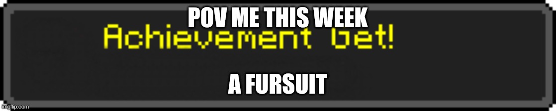 furry | pov me this week; a fursuit | image tagged in minecraft achievement get | made w/ Imgflip meme maker