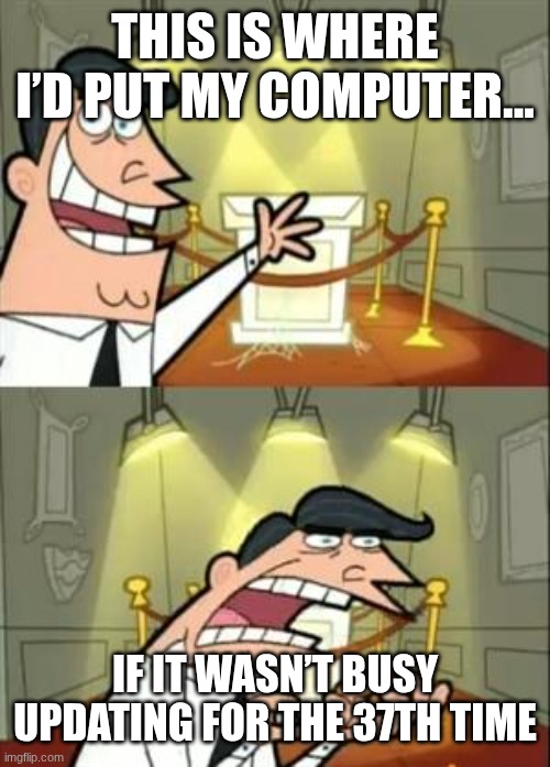 This is where i'd put my computer | THIS IS WHERE I’D PUT MY COMPUTER... IF IT WASN’T BUSY UPDATING FOR THE 37TH TIME | image tagged in memes,this is where i'd put my trophy if i had one,computer | made w/ Imgflip meme maker