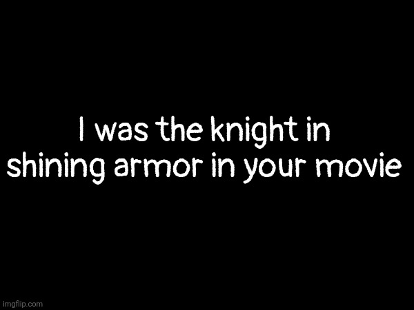 I was the knight in shining armor in your movie | made w/ Imgflip meme maker