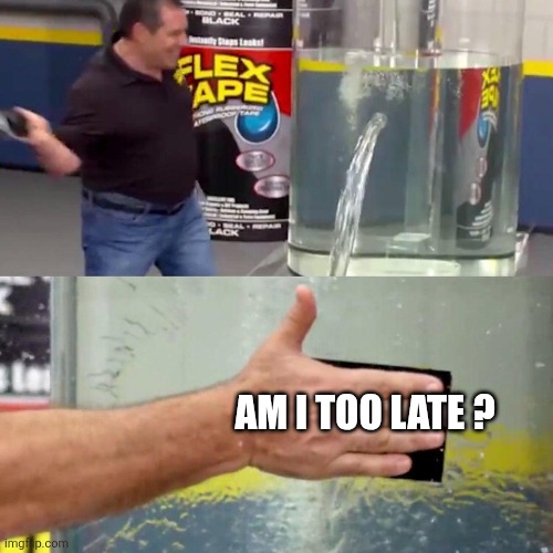 Am I too late ? | image tagged in water tank leaking fix | made w/ Imgflip meme maker