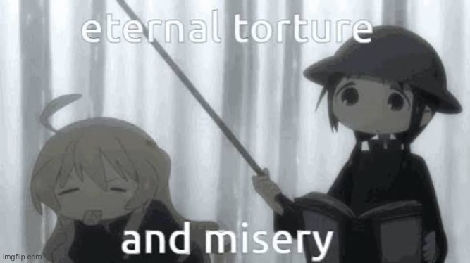 Bye chat | image tagged in enteral torture and misery | made w/ Imgflip meme maker