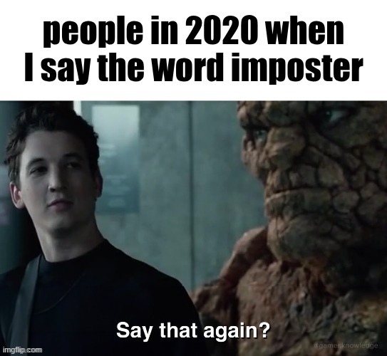 Say that again? | people in 2020 when I say the word imposter | image tagged in say that again | made w/ Imgflip meme maker