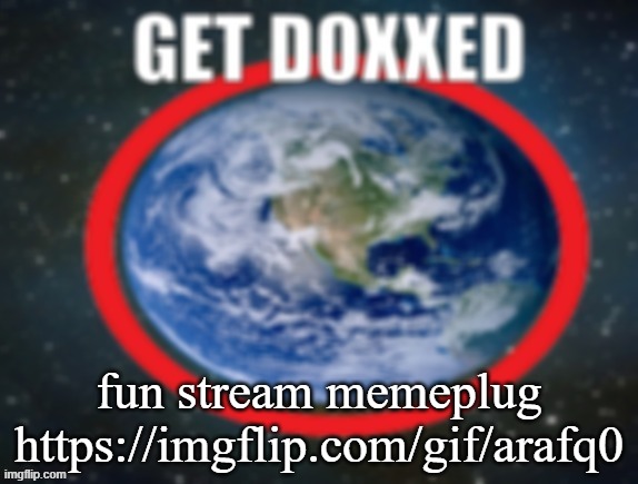 GET DOXXED! | fun stream memeplug
https://imgflip.com/gif/arafq0 | image tagged in get doxxed | made w/ Imgflip meme maker