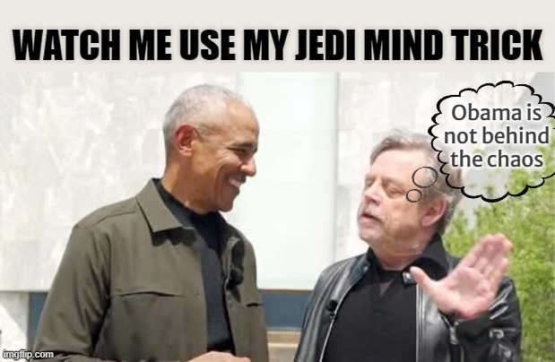 Use the force luke | Watch me use my Jedi mind trick; Obama is not behind the chaos | image tagged in obama,kenyan,commie,hammel,luke | made w/ Imgflip meme maker