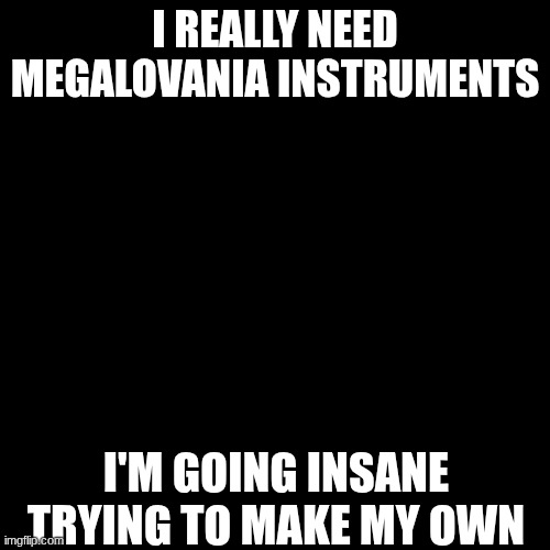 I really need megalovania instruments; I'm going insane trying to make my own | made w/ Imgflip meme maker