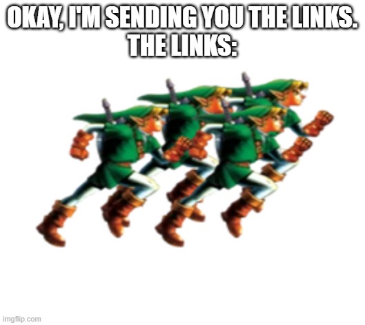 Sending the Links | okay, i'm sending you the links.
the links: | image tagged in links running from zelda | made w/ Imgflip meme maker