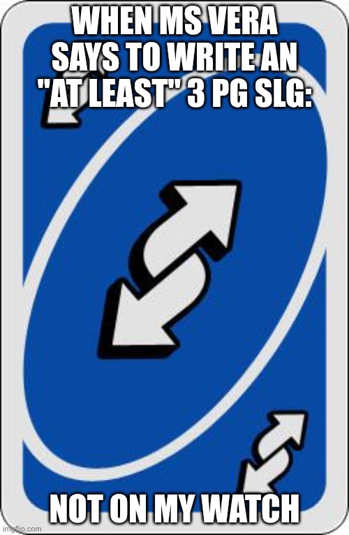 When your teacher asks for this... (ms vera is my teacher) | When Ms Vera says to write an "at least" 3 pg SLG:; Not on my watch | image tagged in uno reverse card | made w/ Imgflip meme maker