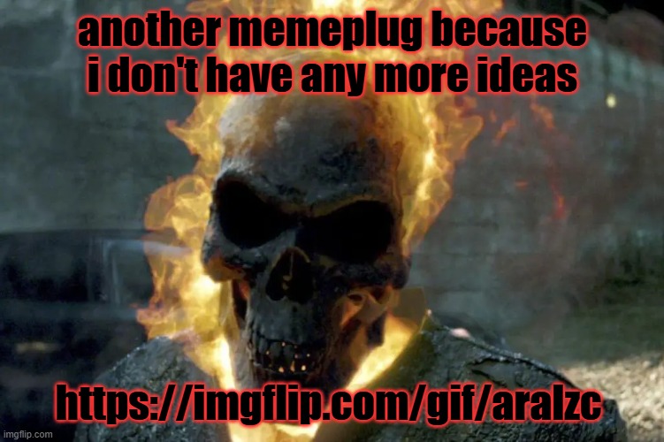 The Ghost Rider template | another memeplug because i don't have any more ideas; https://imgflip.com/gif/aralzc | image tagged in the ghost rider template | made w/ Imgflip meme maker