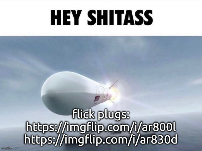 i keep forgetting i'm supposed to be doing these every day <\3 | flick plugs:
https://imgflip.com/i/ar800l
https://imgflip.com/i/ar830d | image tagged in hey shitass | made w/ Imgflip meme maker