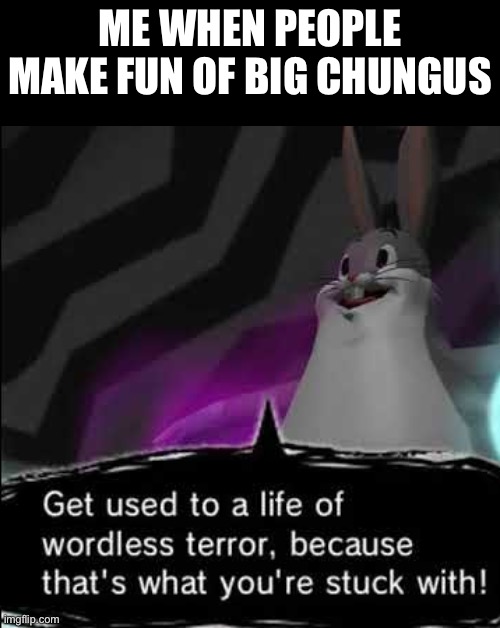 Big Chungus, The Dark Lord | Me when people make fun of big chungus | image tagged in big chungus the dark lord | made w/ Imgflip meme maker