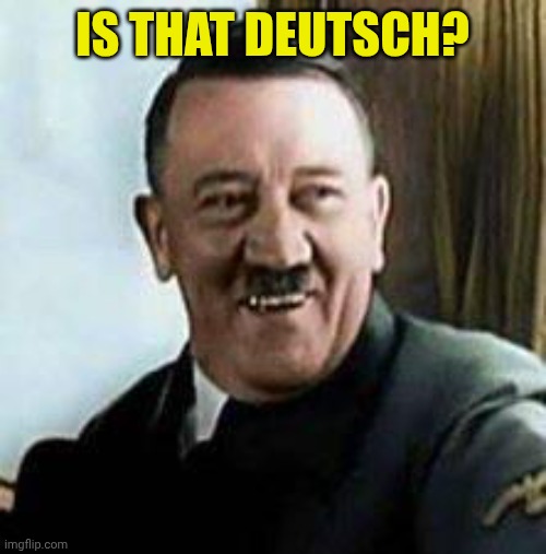 laughing hitler | Is that Deutsch? | image tagged in laughing hitler | made w/ Imgflip meme maker