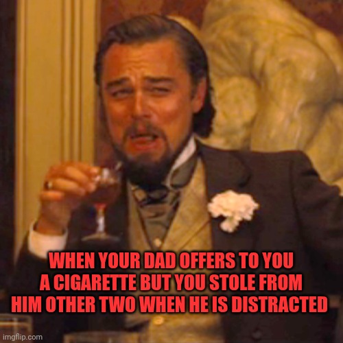 Laughing Leo | When your dad offers to you a cigarette but you stole from him other two when he is distracted | image tagged in memes,laughing leo | made w/ Imgflip meme maker