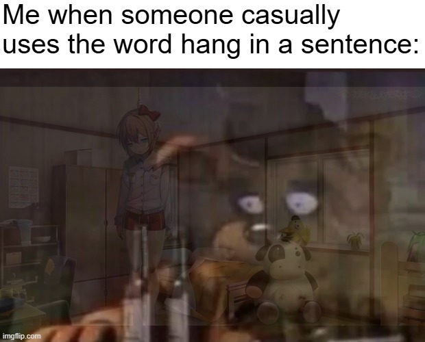 Freddy PTSD | Me when someone casually uses the word hang in a sentence: | image tagged in freddy ptsd | made w/ Imgflip meme maker
