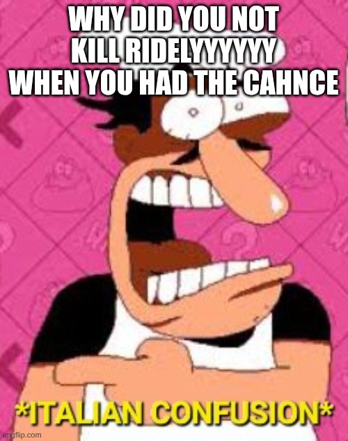 *italian confusion* | why did you not kill ridelyyyyyy when you had the cahnce | image tagged in italian confusion | made w/ Imgflip meme maker