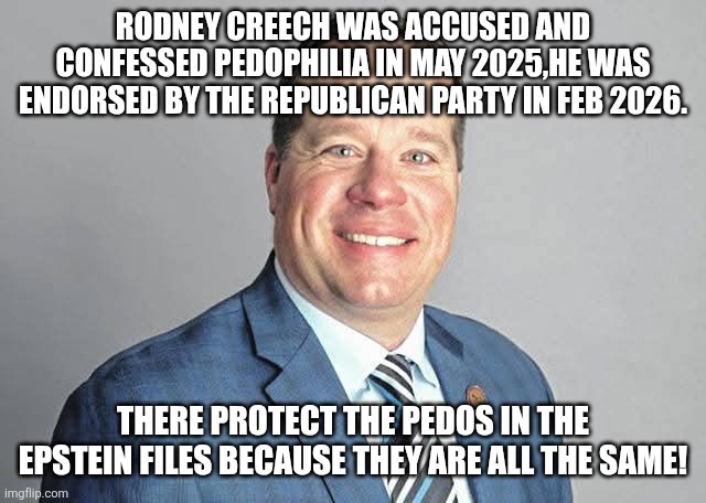 Republican... pedos first! | Rodney Creech was accused and confessed pedophilia in may 2025,he was endorsed by the Republican party in Feb 2026. There protect the pedos in the Epstein files because they are all the same! | image tagged in donald trump,trump,maga,nevertrump,jeffrey epstein,epstein | made w/ Imgflip meme maker