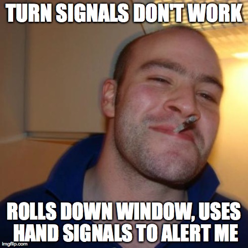 Good Guy Greg Meme | TURN SIGNALS DON'T WORK ROLLS DOWN WINDOW, USES HAND SIGNALS TO ALERT ME | image tagged in memes,good guy greg | made w/ Imgflip meme maker