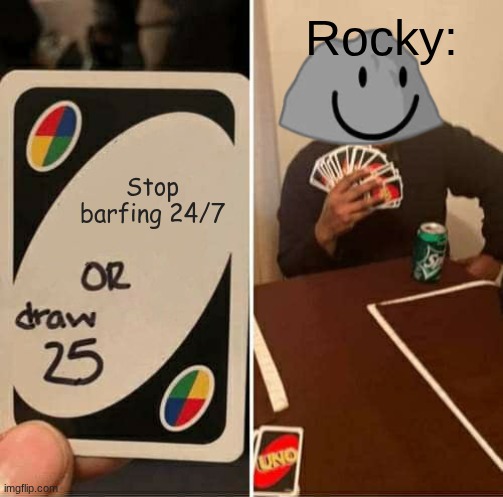 rocky cant stop barfing tho | Rocky:; Stop barfing 24/7 | image tagged in memes,uno draw 25 cards | made w/ Imgflip meme maker