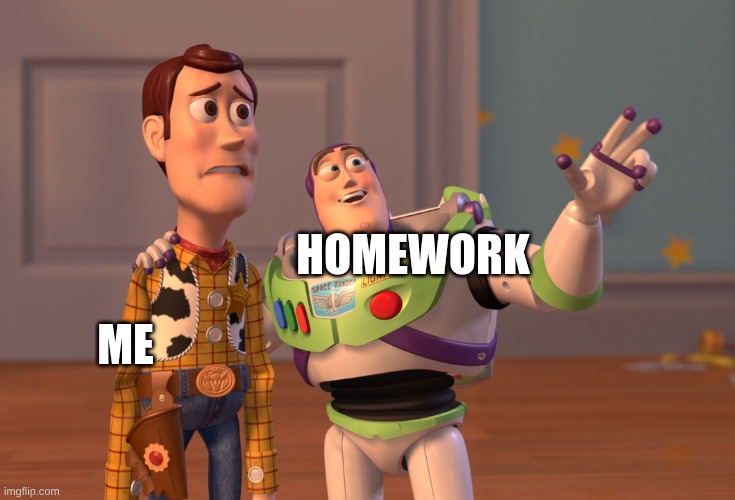 X, X Everywhere | homework; me | image tagged in memes,x x everywhere | made w/ Imgflip meme maker