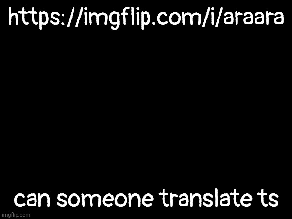 Ara Ara link | https://imgflip.com/i/araara; can someone translate ts | made w/ Imgflip meme maker