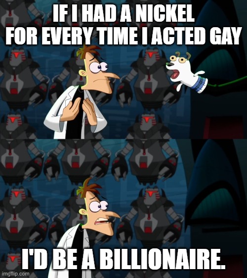 my friends finances. | If I had a nickel for every time I acted gay; I'd be a billionaire. | image tagged in if i had a nickel for everytime,real life | made w/ Imgflip meme maker