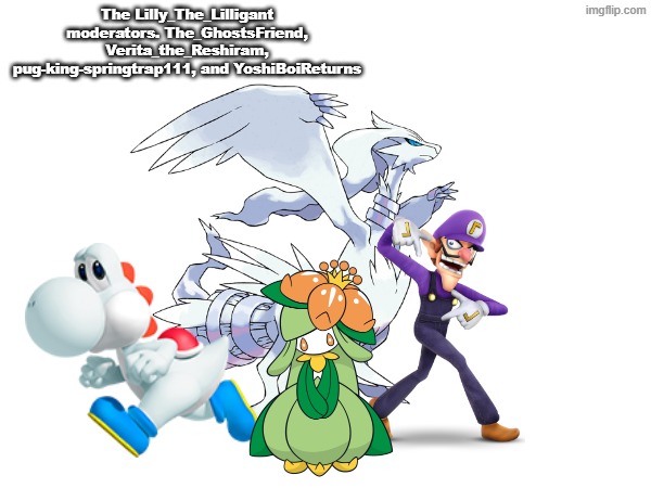 The Elite 4. | The Lilly_The_Lilligant moderators. The_GhostsFriend, Verita_the_Reshiram, pug-king-springtrap111, and YoshiBoiReturns | image tagged in moderators | made w/ Imgflip meme maker