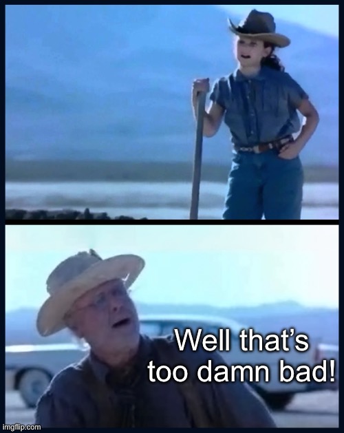 I’m tired of this Grandpa | Well that’s too damn bad! | image tagged in i m tired of this grandpa | made w/ Imgflip meme maker