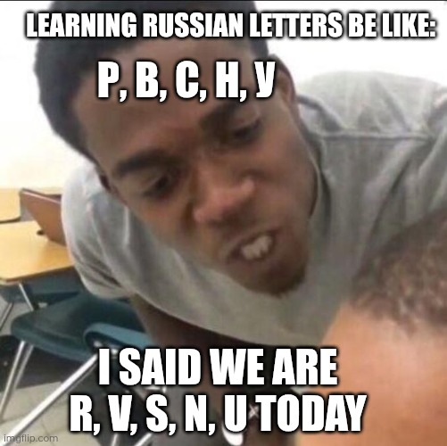 Russian alphabet | Learning Russian letters be like:; Р, в, с, н, у; I said we are R, V, S, N, U today | image tagged in i said we sad today,russian,languages,learning,memes,alphabet lore | made w/ Imgflip meme maker