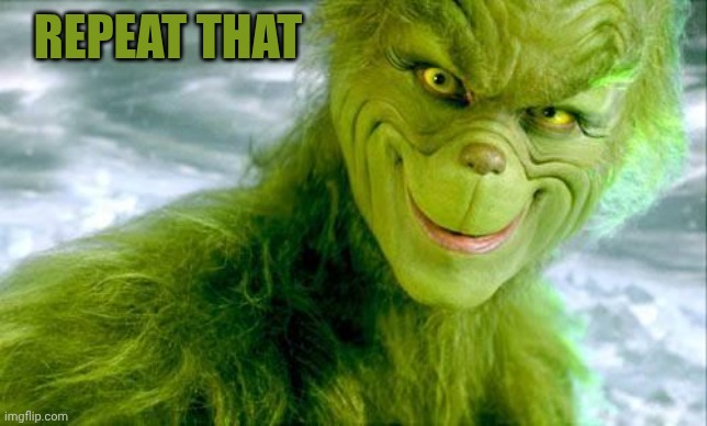 When the Grinch goes angry | Repeat that | image tagged in the grinch jim carrey | made w/ Imgflip meme maker
