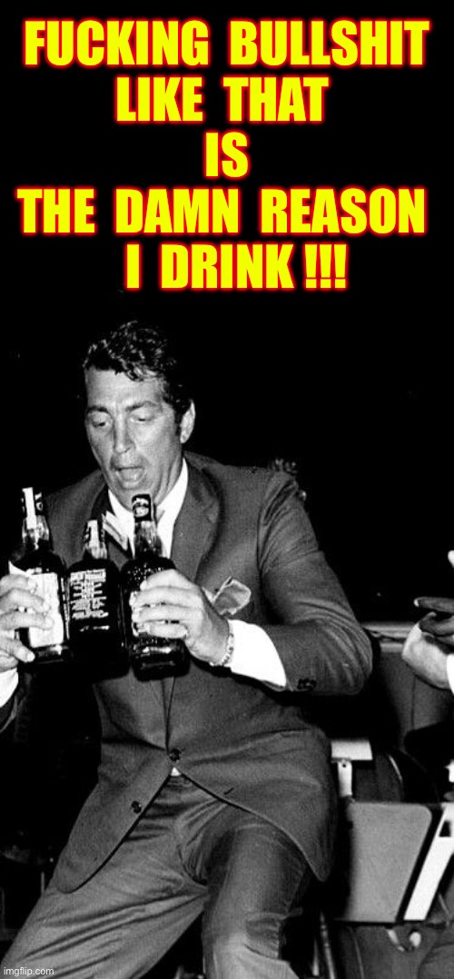 Dean Said What He Meant … & Meant What He Said !!!  Bless His Heart ! : ) | Fucking  Bullshit
 Like  that  
Is
The  damn  Reason 
  I  Drink !!! | image tagged in why can't i hold all this alcohol | made w/ Imgflip meme maker