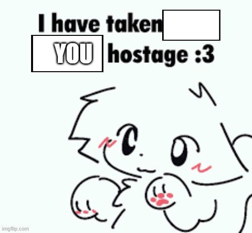 hehehe >;3c | you | image tagged in hostage,boykisser | made w/ Imgflip meme maker
