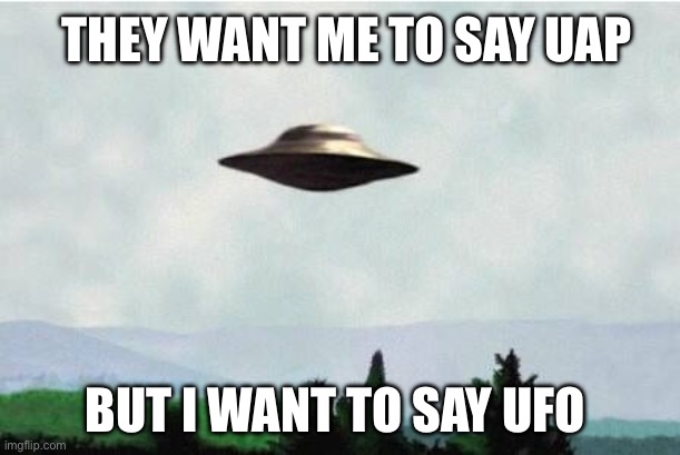 X files spaceship I want to believe | They want me to say uap; But I want to say UFO | image tagged in x files spaceship i want to believe,politics,government,ufo,political meme,aliens | made w/ Imgflip meme maker