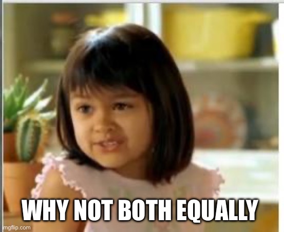 Why not both | Why not both equally | image tagged in why not both | made w/ Imgflip meme maker