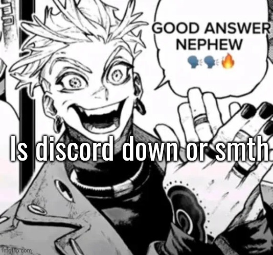 good answer nephew | Is discord down or smth | image tagged in good answer nephew | made w/ Imgflip meme maker