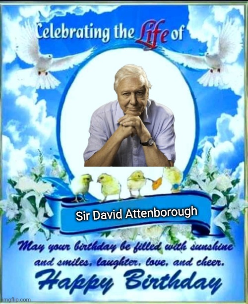 Happy 100th Birthday | Sir David Attenborough | image tagged in in loving memory of happy birthday,memes,happy birthday,animal meme,humor,lol | made w/ Imgflip meme maker