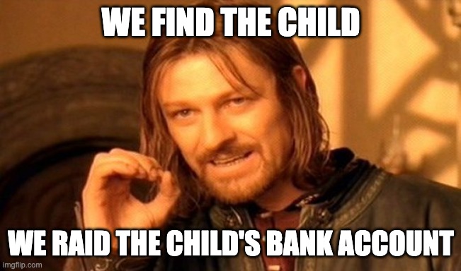 One Does Not Simply Meme | We find the child; we raid the child's bank account | image tagged in memes,one does not simply | made w/ Imgflip meme maker
