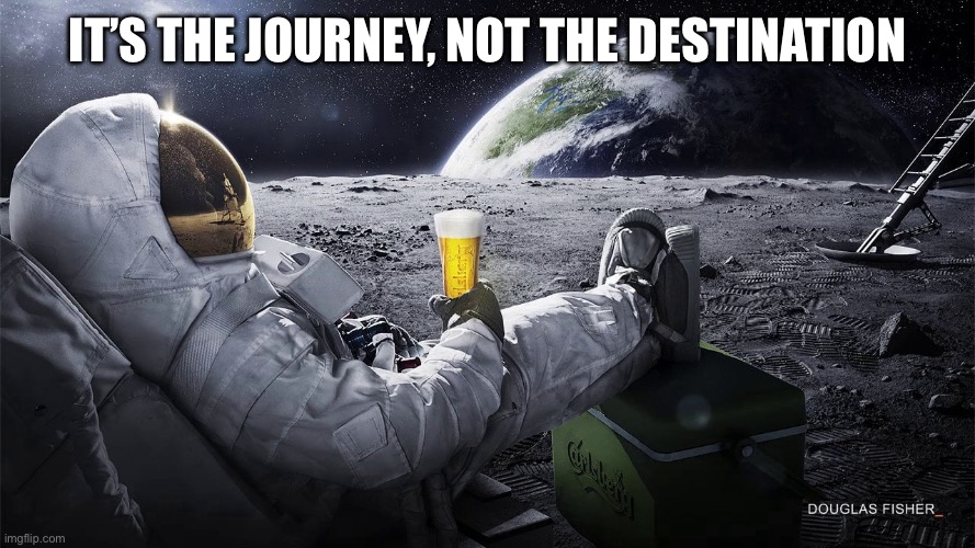 Man on the Moon | It’s the journey, not the destination | image tagged in man on the moon | made w/ Imgflip meme maker