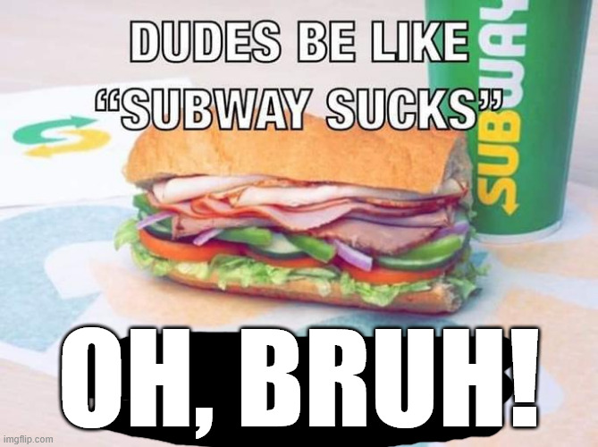 oh, bruh! | image tagged in subway | made w/ Imgflip meme maker