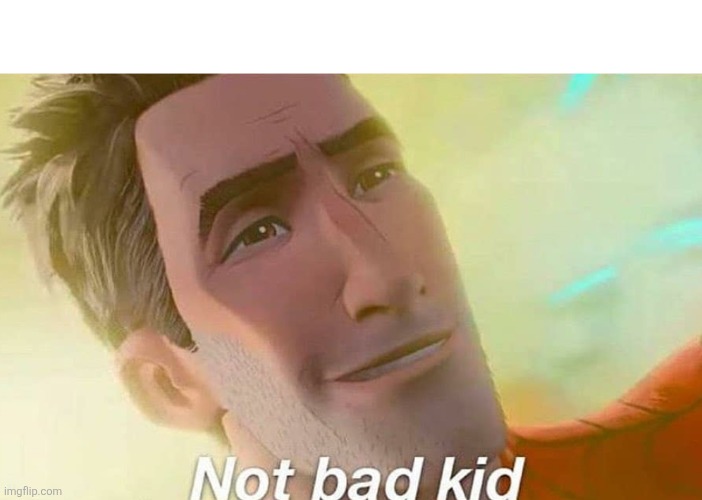 image tagged in not bad kid | made w/ Imgflip meme maker