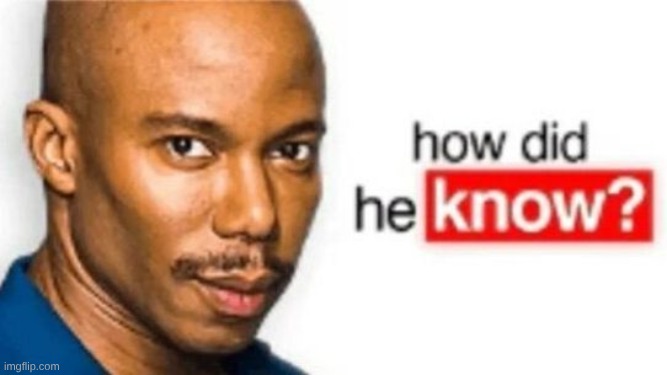how did he know? | image tagged in how did he know | made w/ Imgflip meme maker
