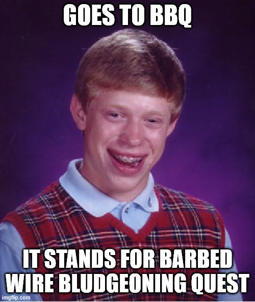 Bad Luck Brian Meme | GOES TO BBQ; IT STANDS FOR BARBED WIRE BLUDGEONING QUEST | image tagged in memes,bad luck brian | made w/ Imgflip meme maker