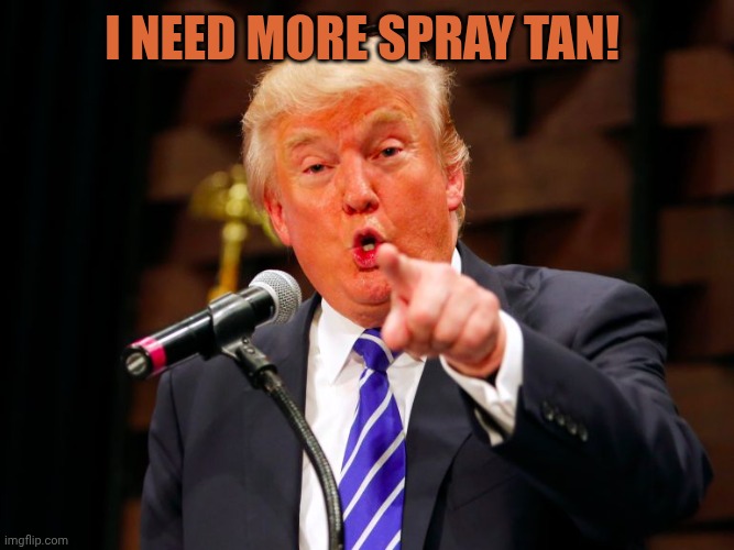 trump point | I need more spray tan! | image tagged in trump point | made w/ Imgflip meme maker