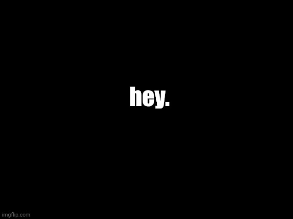 we need to talk. (TW for suicide mentions. Don't worry about us. Just read, please.) | hey. | made w/ Imgflip meme maker