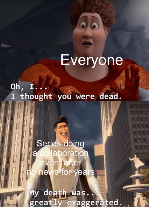 My death was greatly exaggerated | Everyone; Series doing a collaboration event after no news for years | image tagged in my death was greatly exaggerated | made w/ Imgflip meme maker