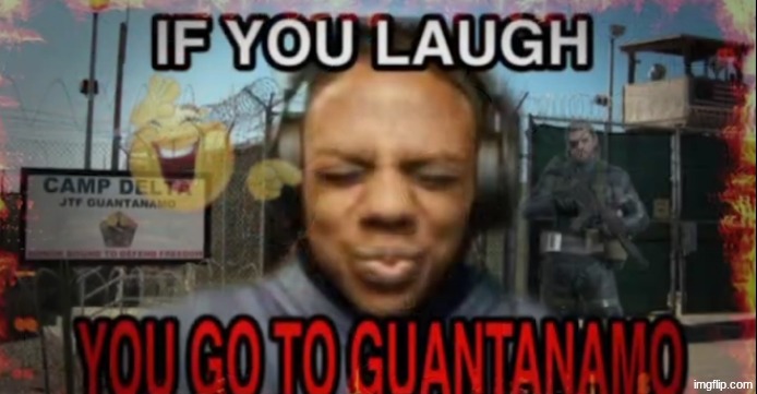 If you laugh you go to Guantanamo | image tagged in if you laugh you go to guantanamo | made w/ Imgflip meme maker